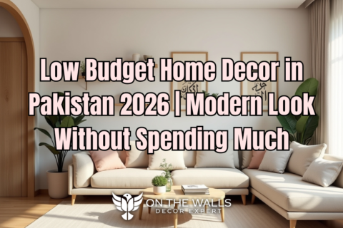 Low Budget Home Decor in Pakistan 2026 | Modern Look Without Spending Much by onthewalls.pk