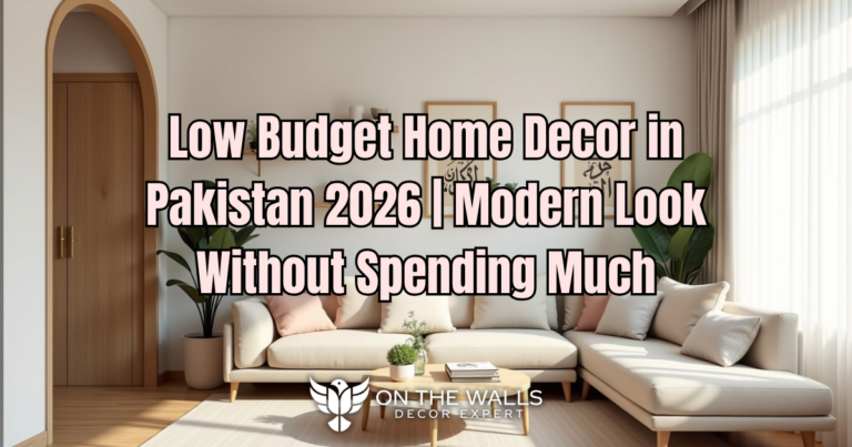 Low Budget Home Decor in Pakistan 2026 | Modern Look Without Spending Much by onthewalls.pk